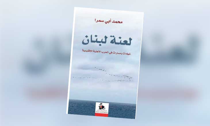 «لعنة لبنان» لمحمد أبي سمرا: لكن هل أتمت الحروب رسم خريطتها الأخيرة ؟